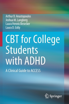 CBT for College Students with ADHD: A Clinical Guide to ACCESS - Anastopoulos, Arthur D., and Langberg, Joshua M., and Besecker, Laura Hennis