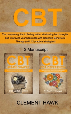 CBT: The complete guide to feeling better, eliminating bad thoughts and improving your happiness with Cognitive Behavioral Therapy (with 12 practical strategies) - Hawk, Clement