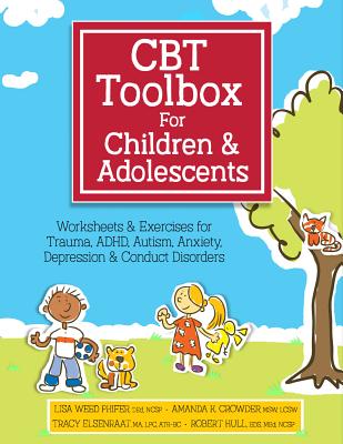 CBT Toolbox for Children and Adolescents: Over 220 Worksheets & Exercises for Trauma, ADHD, Autism, Anxiety, Depression & Conduct Disorders - Phifer, Lisa, and Crowder, Amanda, and Elsenraat, Tracy