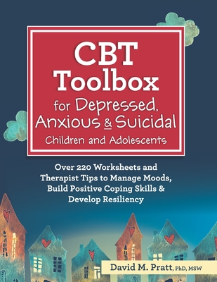 CBT Toolbox for Depressed, Anxious & Suicidal Children and Adolescents: Over 220 Worksheets and Therapist Tips to Manage Moods, Build Positive Coping Skills & Develop Resiliency - Pratt, David