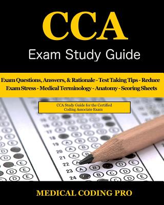 CCA Exam Study Guide: 100 CCA Practice Exam Questions & Answers, Tips To Pass The Exam, Medical Terminology, Common Anatomy, Secrets To Reducing Exam Stress, and Scoring Sheets - Coding Pro, Medical