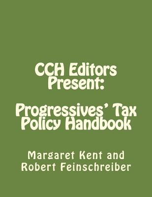 CCH Editors Present: Progressives' Tax Policy Handbook: Attacking the Republican's Hard Right - Feinschreiber, Robert, and Kent, Margaret