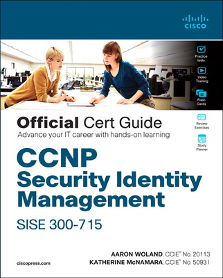 CCNP Security Identity Management SISE 300-715 Official Cert Guide - Woland, Aaron, and McNamara, Katherine