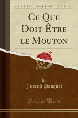 Ce Que Doit ?tre Le Mouton (Classic Reprint) - Pasquet, Joseph