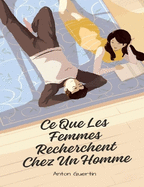 Ce Que Les Femmes Recherchent Chez Un Homme: Comment devenir l'homme confiant que les femmes respectent, d?sirent sexuellement et veulent ob?ir... De toutes les mani?res