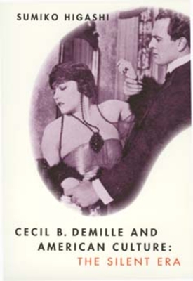 Cecil B. DeMille and American Culture: The Silent Era - Higashi, Sumiko