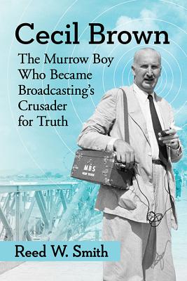 Cecil Brown: The Murrow Boy Who Became Broadcasting's Crusader for Truth - Smith, Reed W