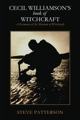 Cecil Williamson's Book of Witchcraft: A Grimoire of the Museum of Witchcraft - Patterson, Steve