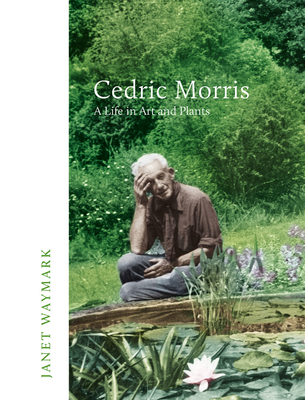 Cedric Morris: A Life in Art and Plants - Waymark, Janet