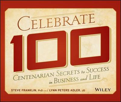 Celebrate 100: Centenarian Secrets to Success in Business and Life - Franklin, Steve, and Adler, Lynn Peters