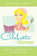 Celebrate Dinner: Eating Gourmet the Frugal Way!