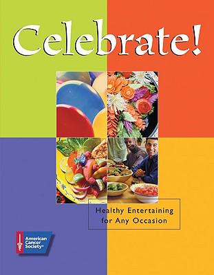 Celebrate!: Healthy Entertaining for Any Occasion - American Cancer Society