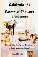 Celebrate the Feasts of The Lord: A Family Handbook: Discover the Beauty and Blessings of God's Appointed Times