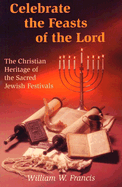 Celebrate the Feasts of the Lord: The Christian Heritage of the Sacred Jewish Festivals