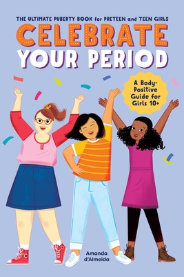 Celebrate Your Period: The Ultimate Puberty Book for Preteen and Teen Girls - D'Almeida, Amanda