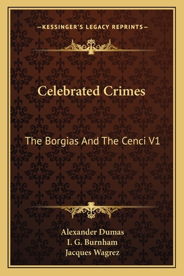 Celebrated Crimes: The Borgias and the Cenci V1 - Dumas, Alexandre, and Burnham, I G (Translated by)