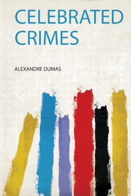 Celebrated Crimes - Dumas, Alexandre (Creator)