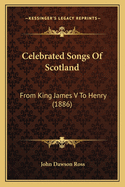 Celebrated Songs of Scotland: From King James V to Henry (1886)