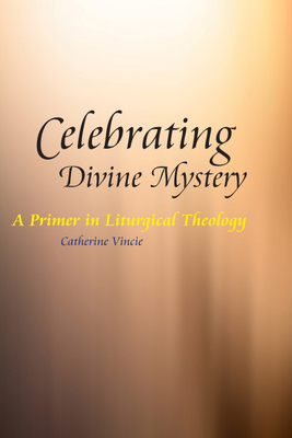 Celebrating Divine Mystery: A Primer in Liturgical Theology - Vincie, Catherine