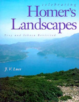 Celebrating Homer's Landscapes: Troy and Ithaca Revisited - Luce, John Victor, and Luce, J