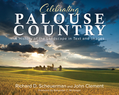 Celebrating Palouse Country: A History of the Landscape in Text and Images - Scheuerman, Richard, and Clement, John (Photographer)