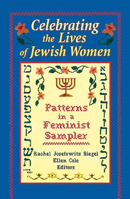 Celebrating the Lives of Jewish Women: Patterns in a Feminist Sampler - Siegel, Rachel J, and Cole, Ellen, and Rothblum, Esther D