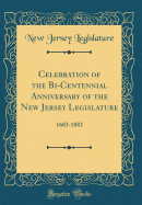 Celebration of the Bi-Centennial Anniversary of the New Jersey Legislature: 1683-1883 (Classic Reprint)