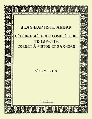 Celebre methode complete de trompette cornet a piston et saxhorn: Volumes 1-3 - Arban, Jean-Baptiste