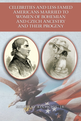 Celebrities and Less Famed Americans Married to Women of Bohemian and Czech Ancestry and Their Progeny: Bibliography, Biobibliographies and Vignettes, Historiography and Genealogy - Rechcigl, Miloslav, Jr.