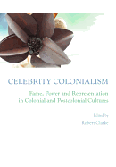 Celebrity Colonialism: Fame, Power and Representation in Colonial and Postcolonial Cultures