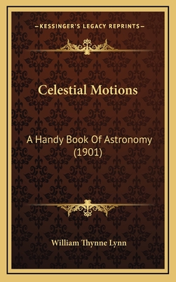 Celestial Motions: A Handy Book of Astronomy (1901) - Lynn, William Thynne