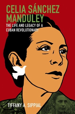 Celia Snchez Manduley: The Life and Legacy of a Cuban Revolutionary - Sippial, Tiffany A