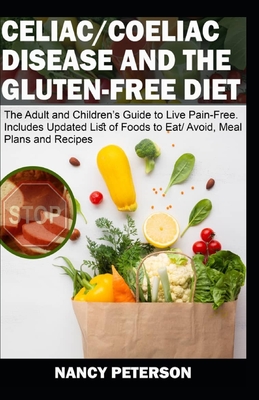 Celiac/ Coeliac Disease and the Gluten-Free Diet: The Adult and Children's Guide to Live Pain-Free. Includes Updated List of Foods to Eat/ Avoid, Meal Plans and Recipes - Peterson, Nancy
