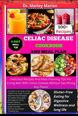 Celiac Disease Cookbook and Meal Plan: Gluten-Free Eating for Digestive Wellness and long life: Delicious Recipes And Meal Planning Tips For Living Well With Celiac Disease Without Sacrificing Any Fla - Marian, Marley, Dr.