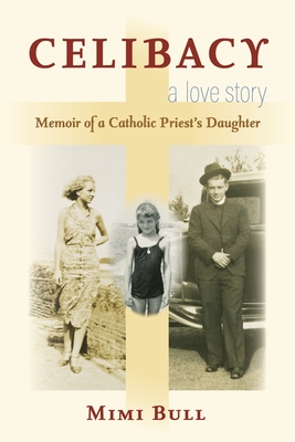 Celibacy, a Love Story: Memoir of a Catholic Priest's Daughter - Bull, Mimi