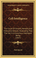 Cell Intelligence: The Cause of Growth, Heredity and Instinctive Actions; Illustrating That the Cell Is a Conscious, Intelligent Being (1917)