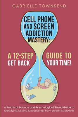 Cell Phone and Screen Addiction Mastery: A Practical Science and Psychological Based Guide to Identifying, Solving & Recovering from Screen Addictions - Townsend, Gabrielle