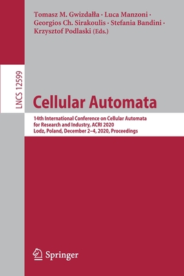 Cellular Automata: 14th International Conference on Cellular Automata for Research and Industry, Acri 2020, Lodz, Poland, December 2-4, 2020, Proceedings - Gwizdalla, Tomasz M (Editor), and Manzoni, Luca (Editor), and Sirakoulis, Georgios Ch (Editor)