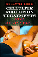 Cellulite Reduction Treatments for Beginners: Effective Home Remedies And Professional Techniques For Smooth Skin And Natural Wellness