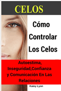 Celos: Cmo Controlar Los Celos: Autoestima, Inseguridad, Confianza y Comunicacin: 5 Ejercicios Prcticos Para Controlar Los Celos