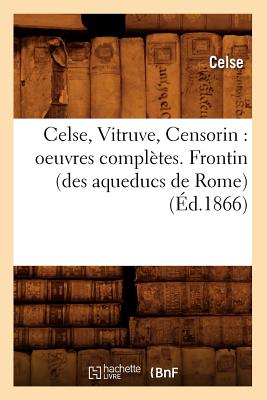 Celse, Vitruve, Censorin: Oeuvres Completes. Frontin (Des Aqueducs de Rome) (Ed.1866) - Celse