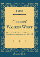 Celsus' Wahres Wort: ?lteste Streitschrift Antiker Weltanschauung Gegen Das Christenthum Vom Jahr 178 N. Chr (Classic Reprint)