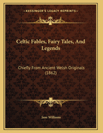 Celtic Fables, Fairy Tales, And Legends: Chiefly From Ancient Welsh Originals (1862)