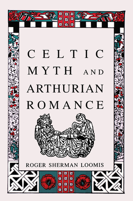 Celtic Myth and Arthurian Romance - Loomis, Roger Sherman, Professor