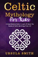 Celtic Mythology For Kids: A Comprehensive Guide to Learn All about the Realms of Celtic Mythology from A-Z