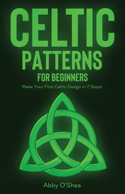 Celtic Patterns for Beginners: Make Your First Celtic Design in 7 Steps - O'Shea, Abby