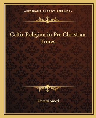 Celtic Religion in Pre Christian Times - Anwyl, Edward, Sir