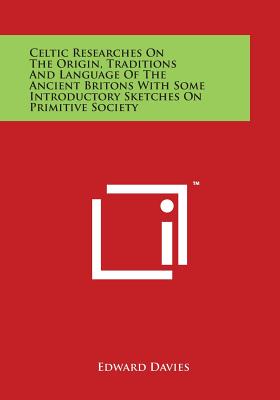 Celtic Researches on the Origin, Traditions and Language of the Ancient Britons with Some Introductory Sketches on Primitive Society - Davies, Edward