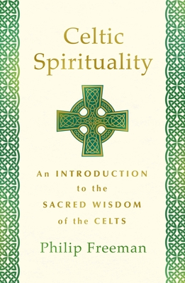 Celtic Spirituality: An Introduction to the Sacred Wisdom of the Celts - Freeman, Philip