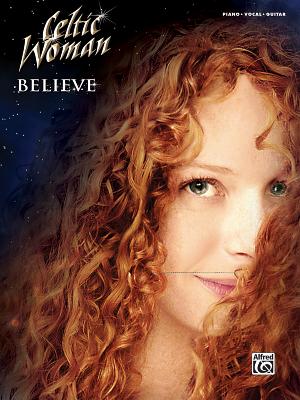 Celtic Woman -- Believe: Piano/Vocal/Guitar - Alfred Publishing, and Woman, Celtic, and Alfred Music Publishing Co